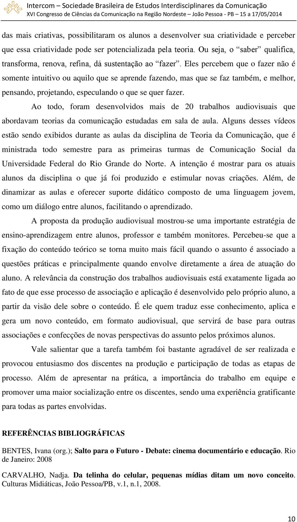 Eles percebem que o fazer não é somente intuitivo ou aquilo que se aprende fazendo, mas que se faz também, e melhor, pensando, projetando, especulando o que se quer fazer.