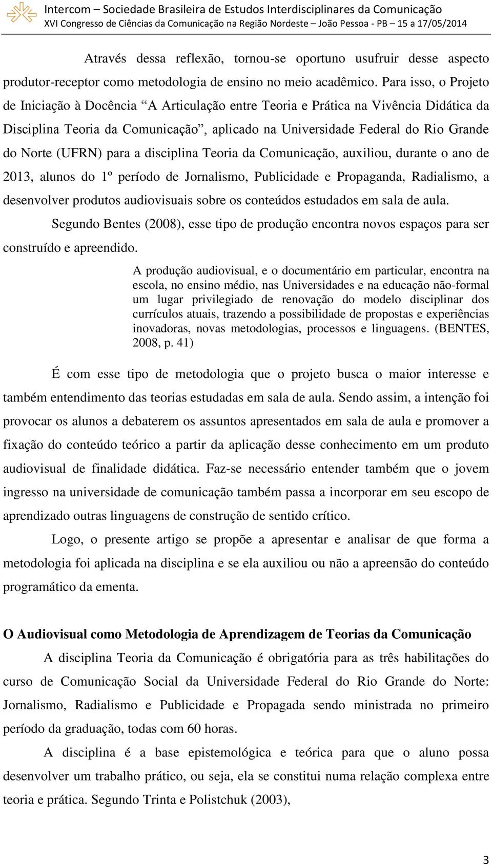 (UFRN) para a disciplina Teoria da Comunicação, auxiliou, durante o ano de 2013, alunos do 1º período de Jornalismo, Publicidade e Propaganda, Radialismo, a desenvolver produtos audiovisuais sobre os