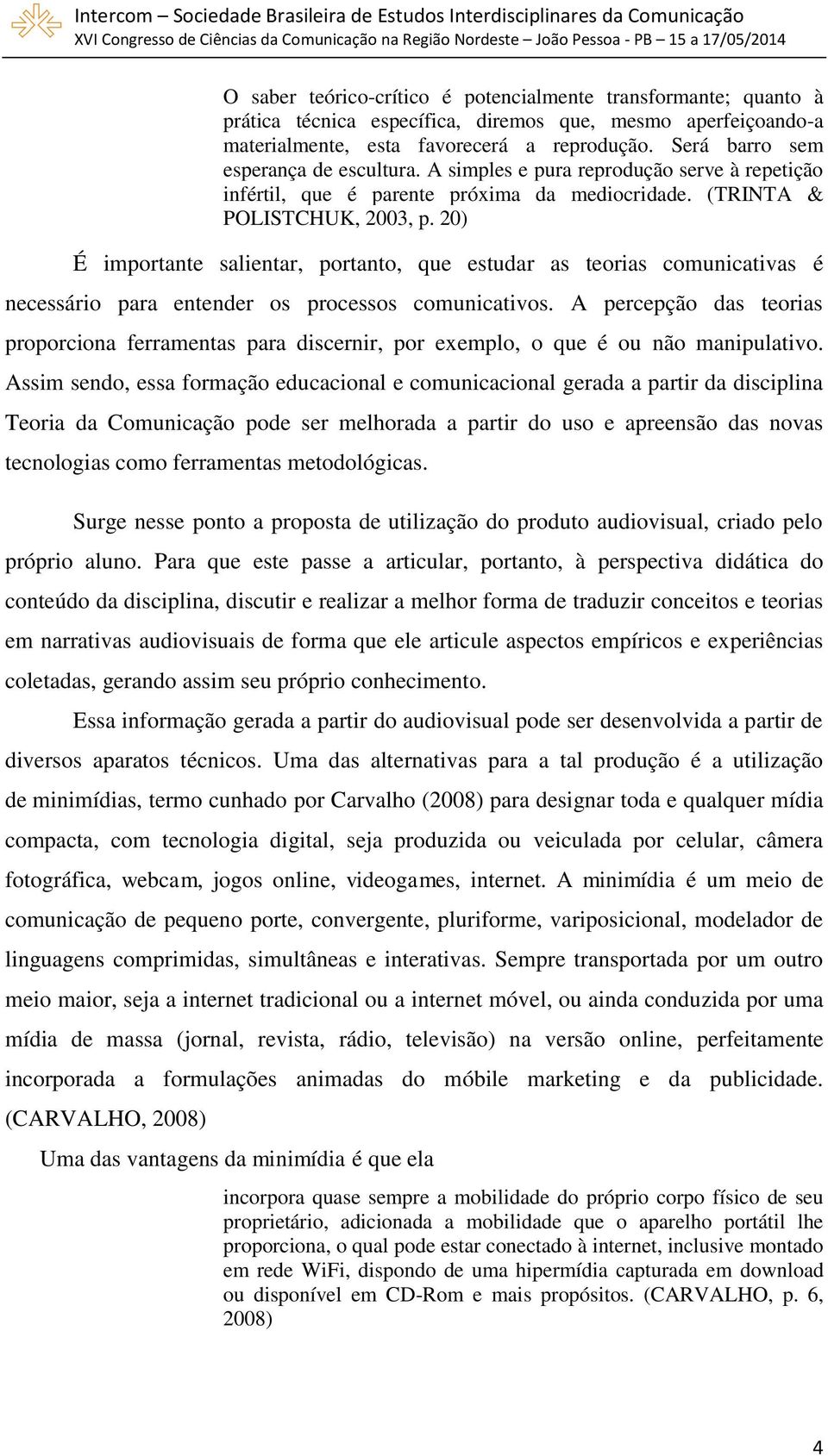 20) É importante salientar, portanto, que estudar as teorias comunicativas é necessário para entender os processos comunicativos.