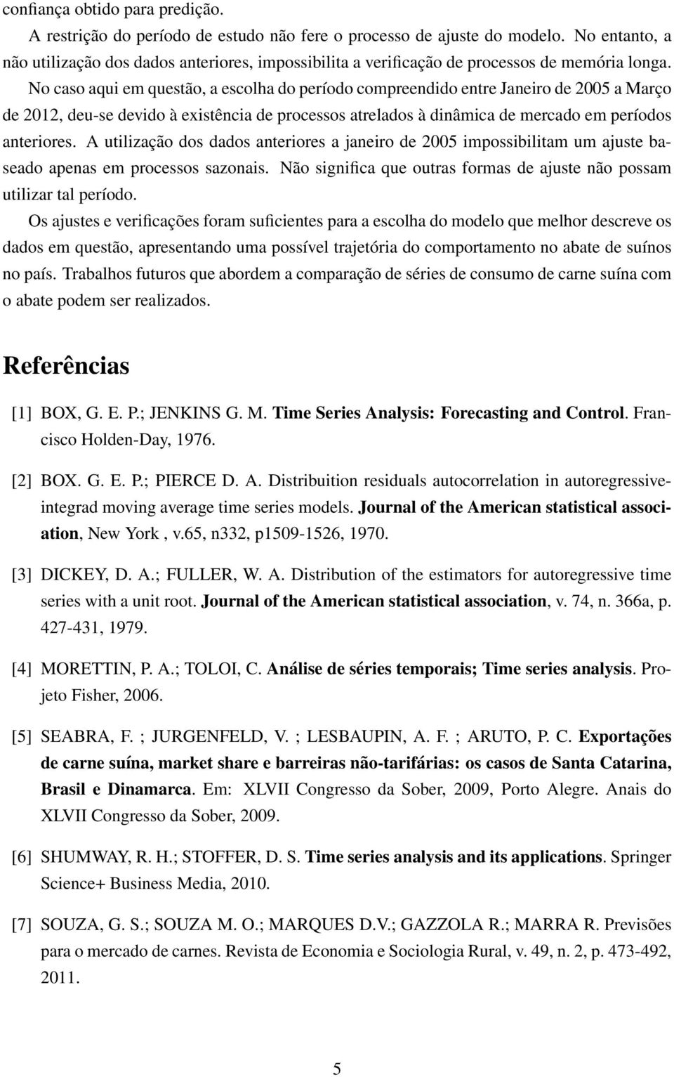 No caso aqui em questão, a escolha do período compreendido entre Janeiro de 2005 a Março de 2012, deu-se devido à existência de processos atrelados à dinâmica de mercado em períodos anteriores.