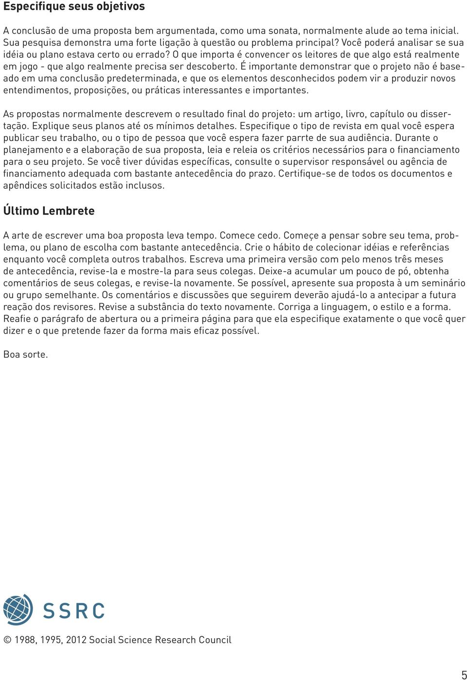 É importante demonstrar que o projeto não é baseado em uma conclusão predeterminada, e que os elementos desconhecidos podem vir a produzir novos entendimentos, proposições, ou práticas interessantes