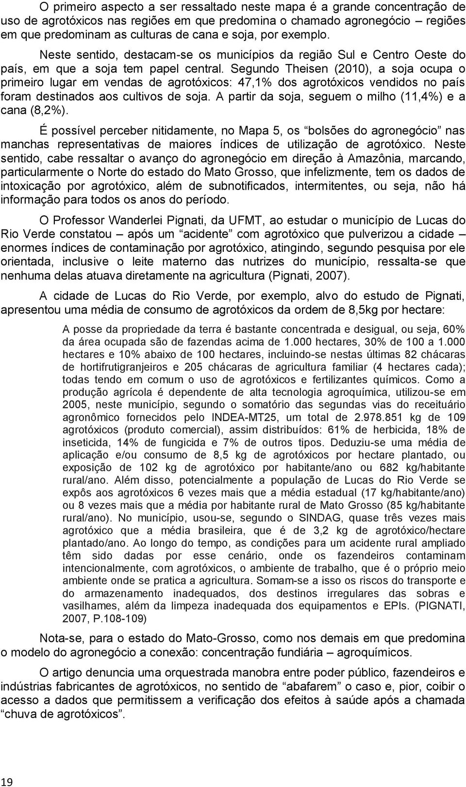 Segundo Theisen (2010), a soja ocupa o primeiro lugar em vendas de agrotóxicos: 47,1% dos agrotóxicos vendidos no país foram destinados aos cultivos de soja.