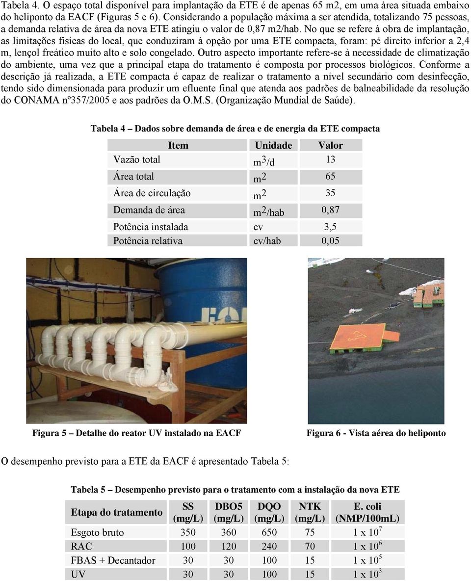 No que se refere à obra de implantação, as limitações físicas do local, que conduziram à opção por uma ETE compacta, foram: pé direito inferior a 2,4 m, lençol freático muito alto e solo congelado.