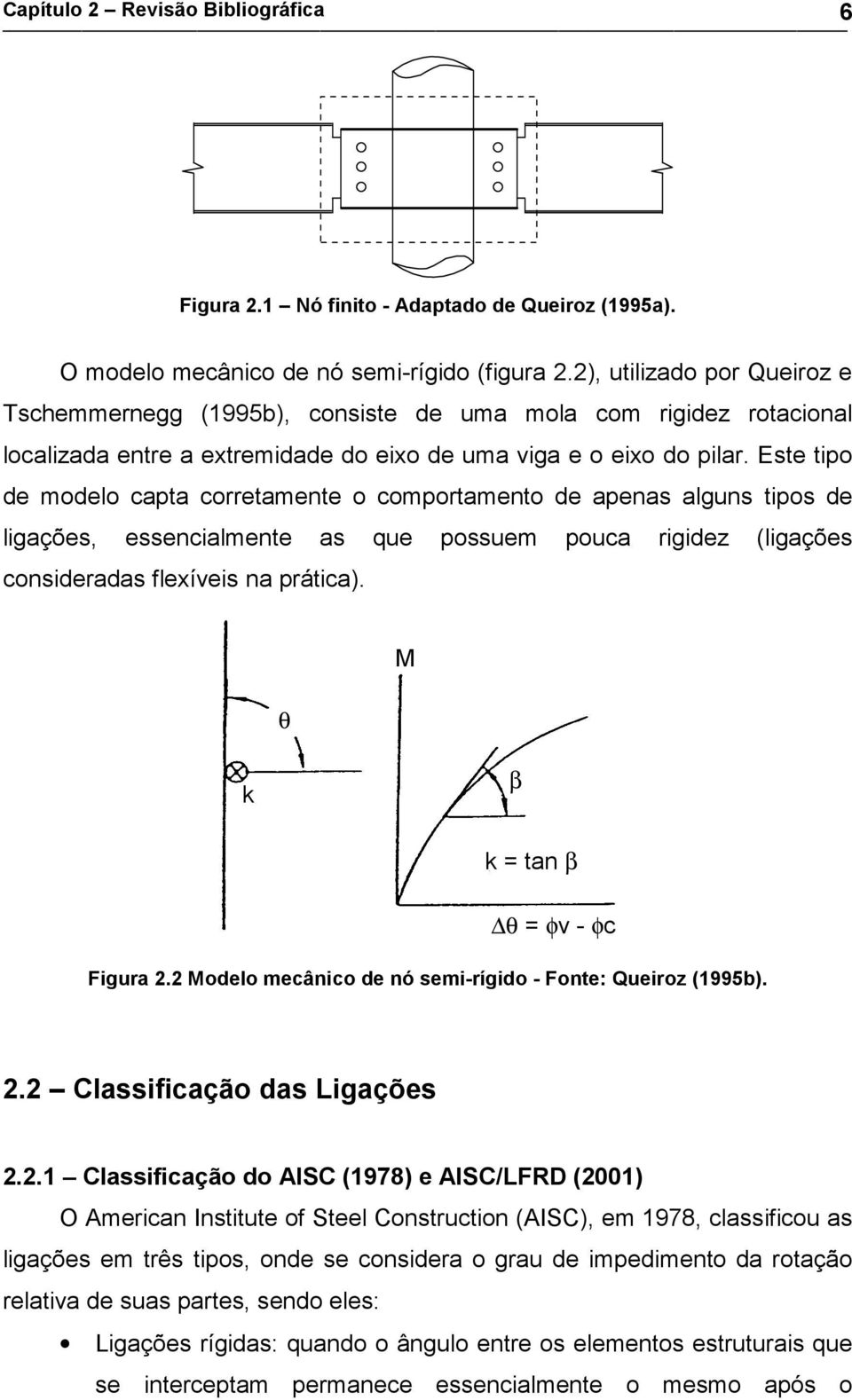 Este tipo de modelo capta corretamente o comportamento de apenas alguns tipos de ligações, essencialmente as que possuem pouca rigidez (ligações consideradas flexíveis na prática).