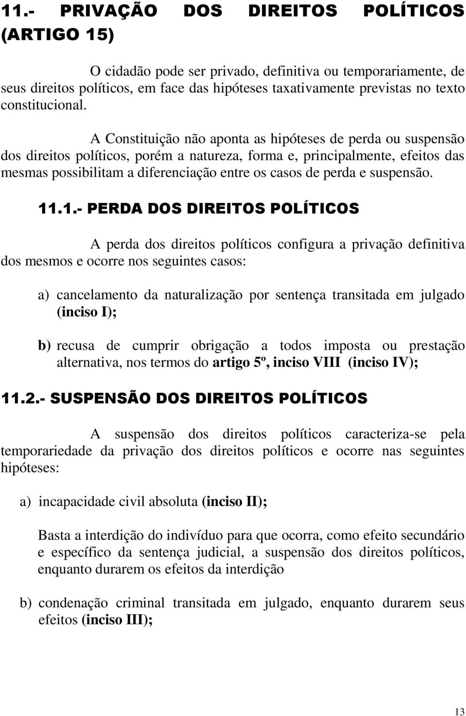 A Constituição não aponta as hipóteses de perda ou suspensão dos direitos políticos, porém a natureza, forma e, principalmente, efeitos das mesmas possibilitam a diferenciação entre os casos de perda