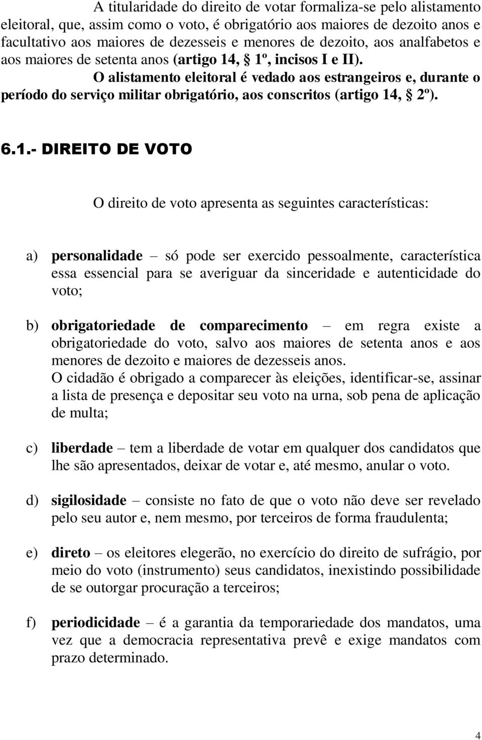 O alistamento eleitoral é vedado aos estrangeiros e, durante o período do serviço militar obrigatório, aos conscritos (artigo 14