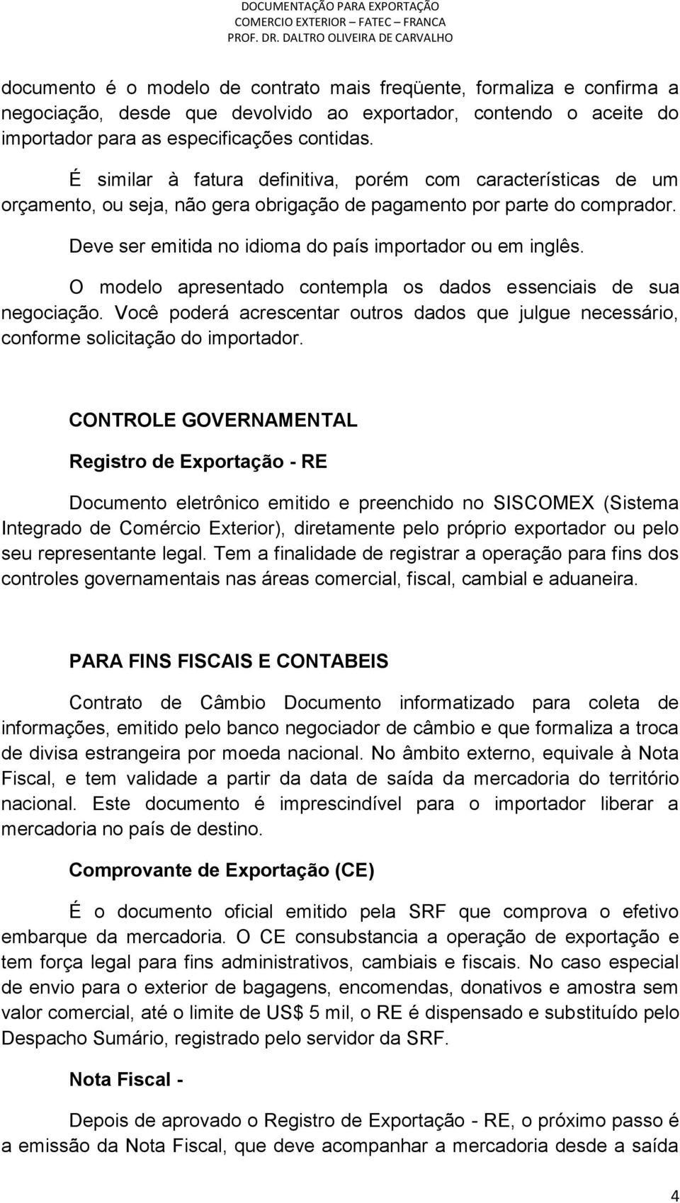 O modelo apresentado contempla os dados essenciais de sua negociação. Você poderá acrescentar outros dados que julgue necessário, conforme solicitação do importador.