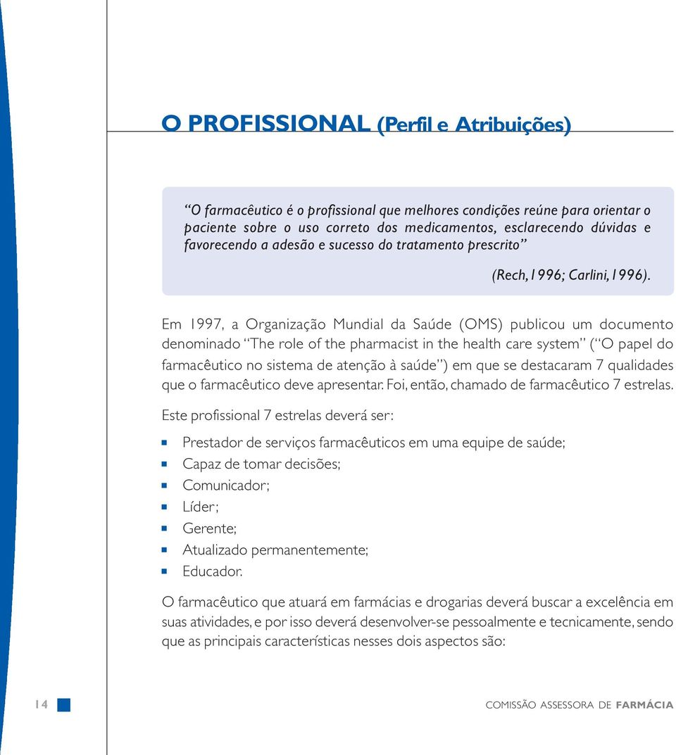 Em 1997, a Organização Mundial da Saúde (OMS) publicou um documento denominado The role of the pharmacist in the health care system ( O papel do farmacêutico no sistema de atenção à saúde ) em que se