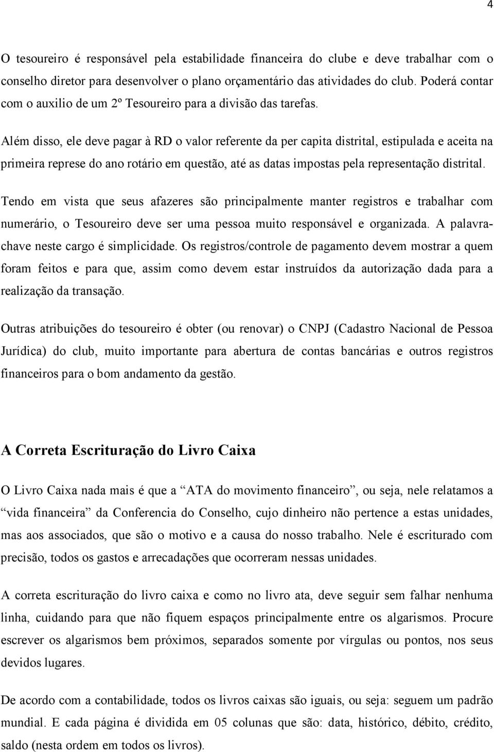 Além disso, ele deve pagar à RD o valor referente da per capita distrital, estipulada e aceita na primeira represe do ano rotário em questão, até as datas impostas pela representação distrital.