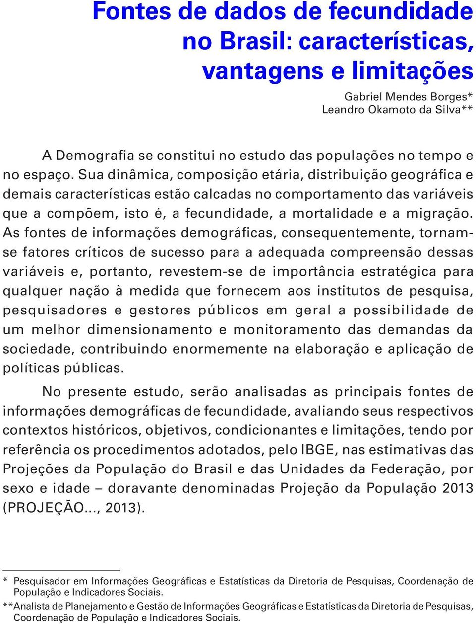 Sua dinâmica, composição etária, distribuição geográfica e demais características estão calcadas no comportamento das variáveis que a compõem, isto é, a fecundidade, a mortalidade e a migração.