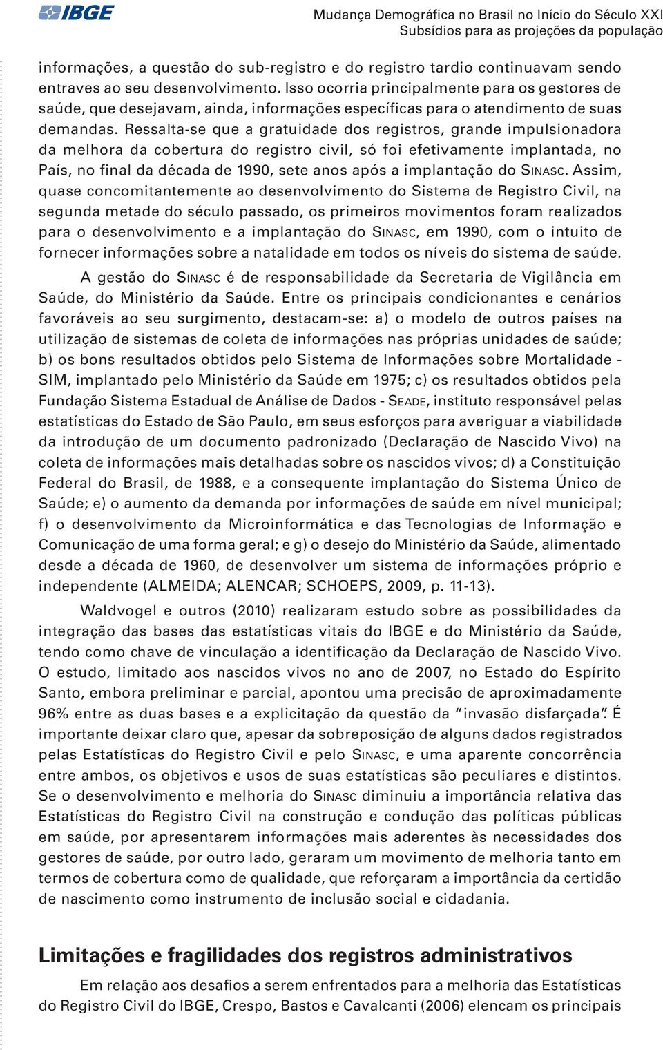 Ressalta-se que a gratuidade dos registros, grande impulsionadora da melhora da cobertura do registro civil, só foi efetivamente implantada, no País, no final da década de 1990, sete anos após a