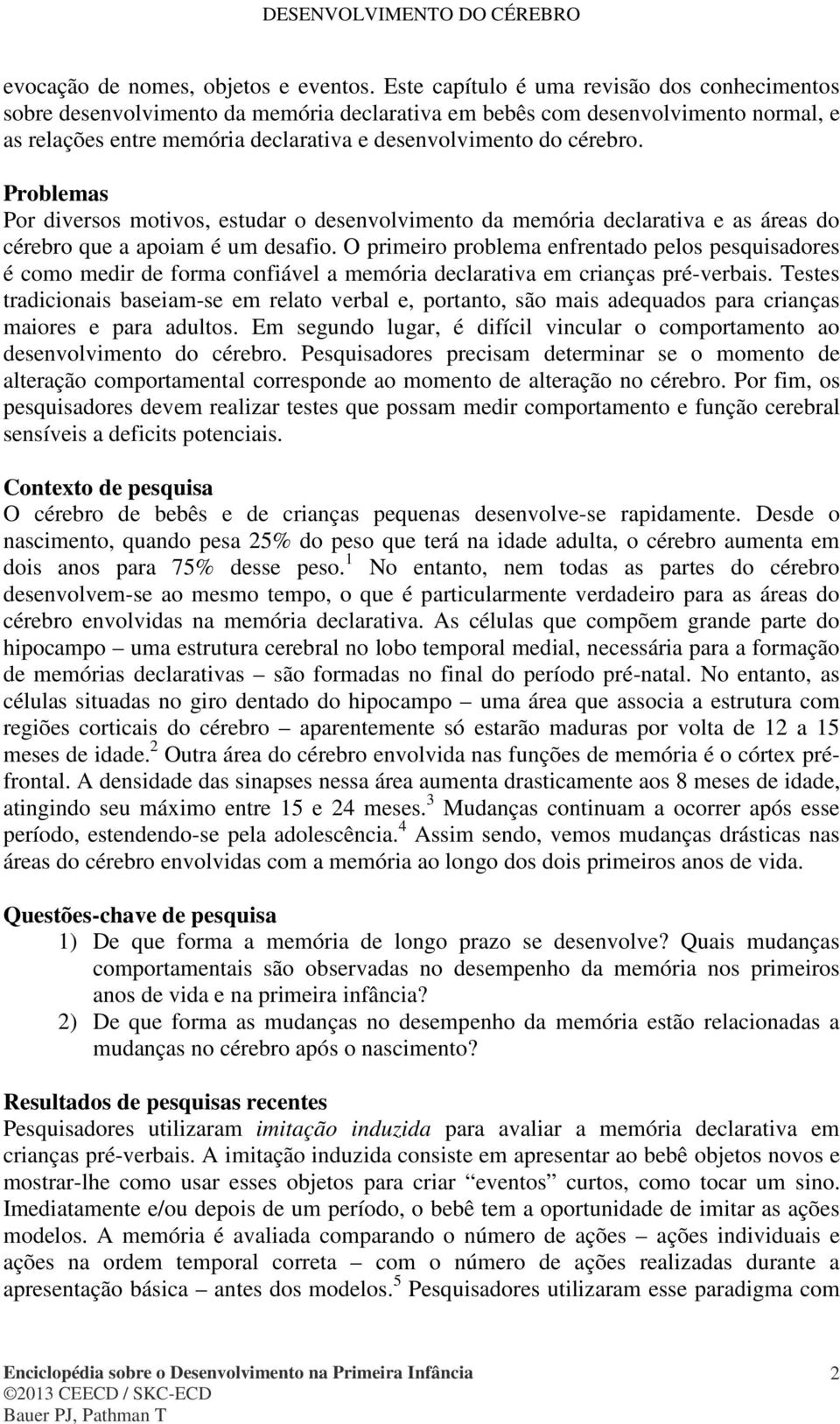 Problemas Por diversos motivos, estudar o desenvolvimento da memória declarativa e as áreas do cérebro que a apoiam é um desafio.