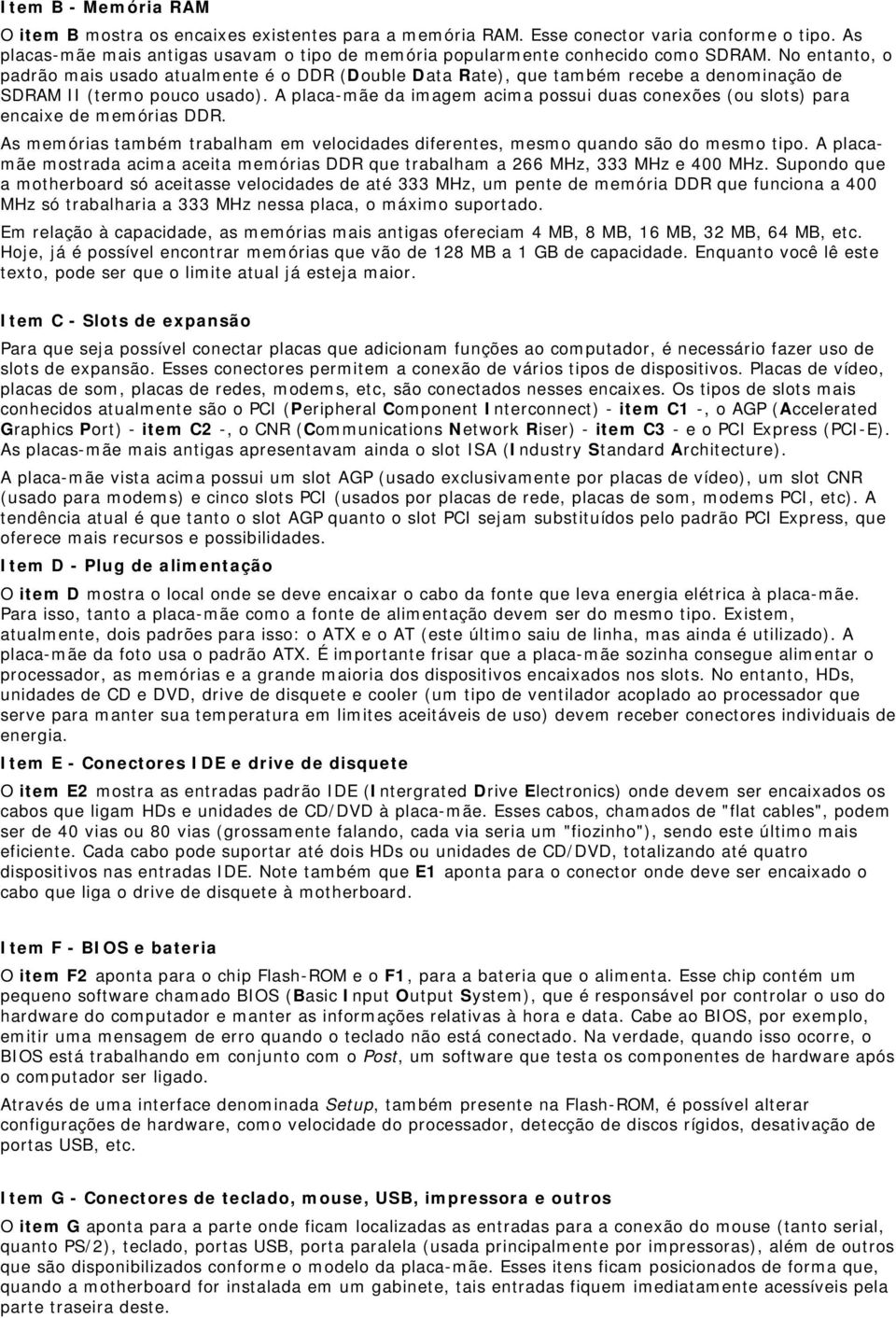 No entanto, o padrão mais usado atualmente é o DDR (Double Data Rate), que também recebe a denominação de SDRAM II (termo pouco usado).