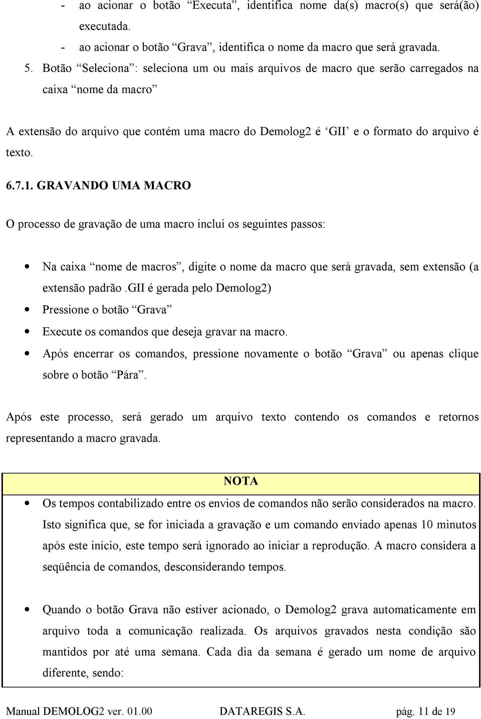 GRAVANDO UMA MACRO O processo de gravação de uma macro inclui os seguintes passos: Na caixa nome de macros, digite o nome da macro que será gravada, sem extensão (a extensão padrão.