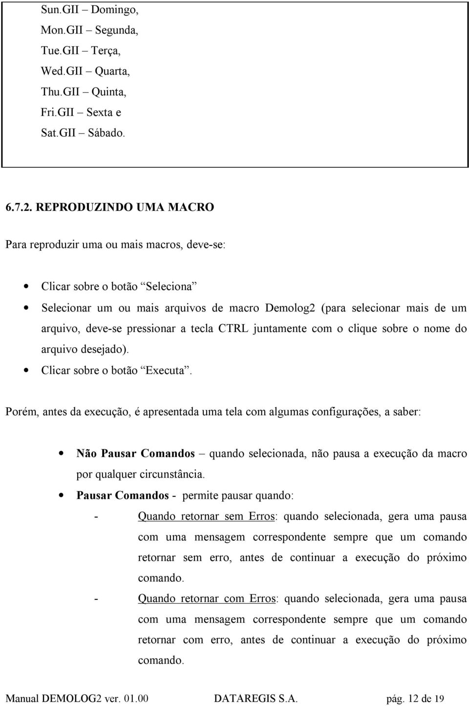 pressionar a tecla CTRL juntamente com o clique sobre o nome do arquivo desejado). Clicar sobre o botão Executa.