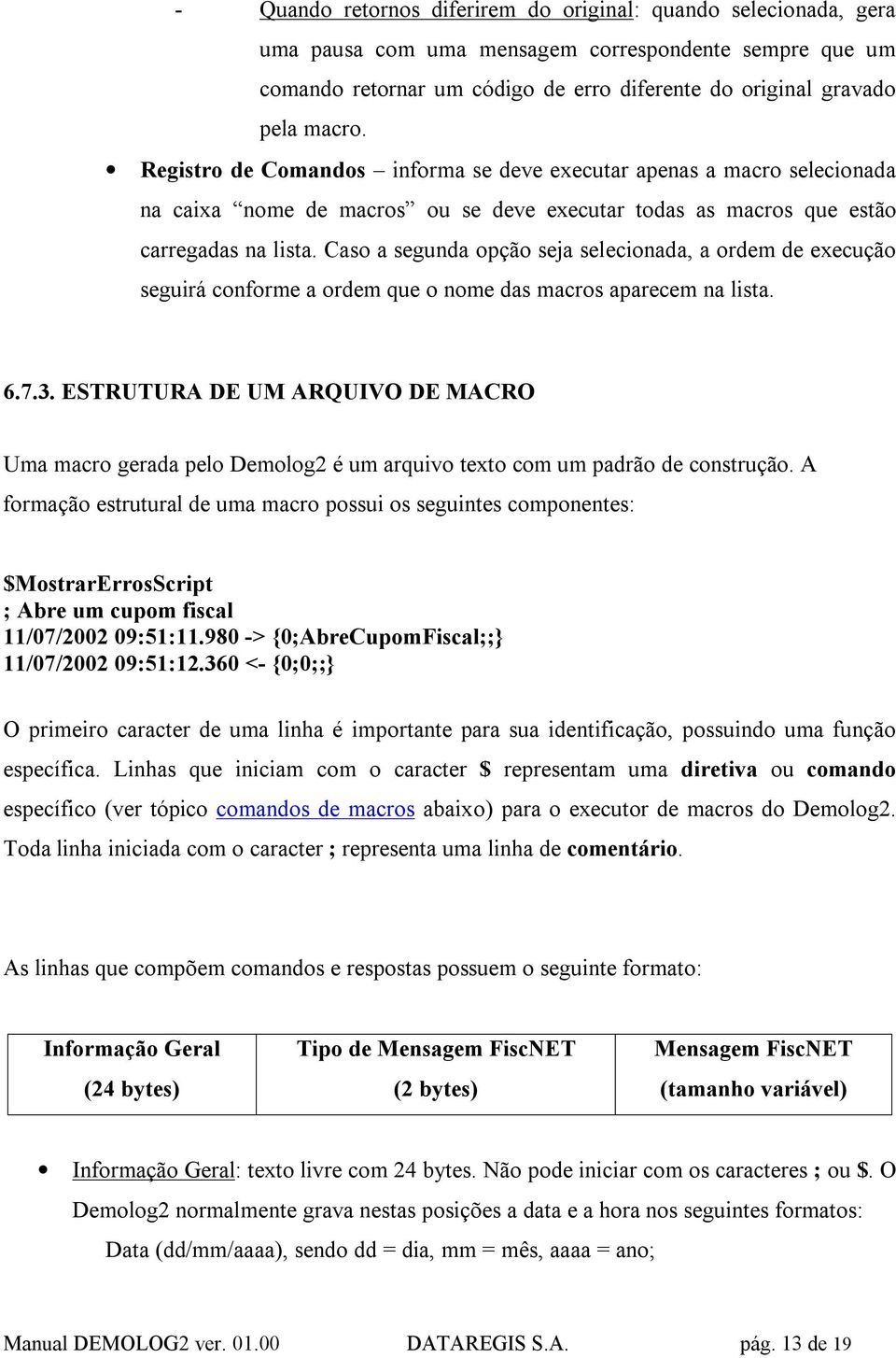 Caso a segunda opção seja selecionada, a ordem de execução seguirá conforme a ordem que o nome das macros aparecem na lista. 6.7.3.