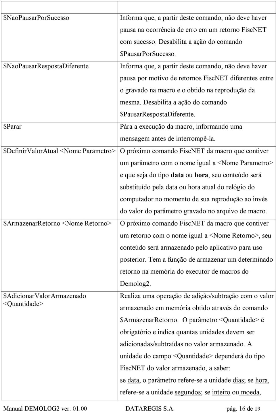 Informa que, a partir deste comando, não deve haver pausa por motivo de retornos FiscNET diferentes entre o gravado na macro e o obtido na reprodução da mesma.