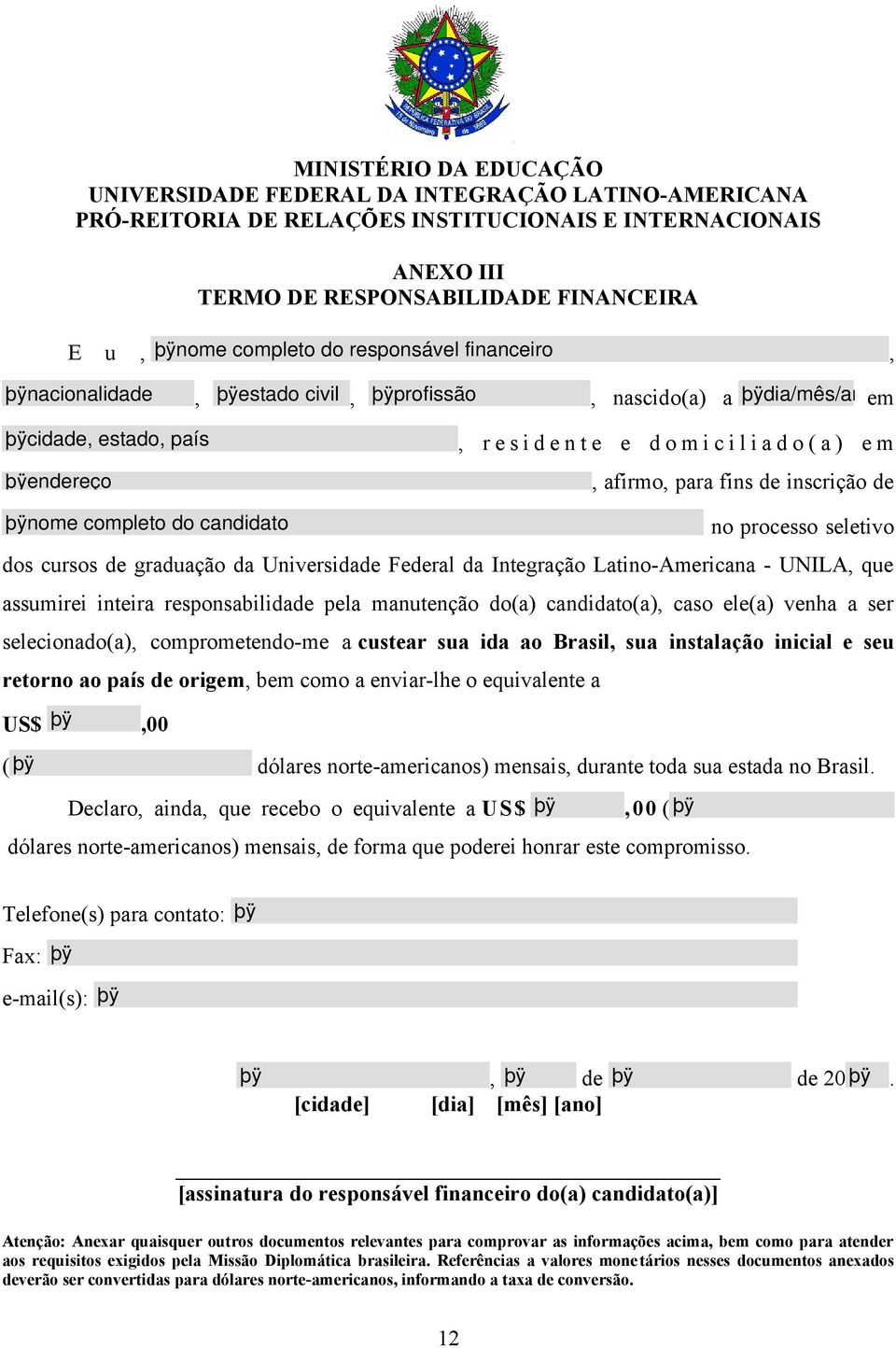 comprometendo-me a custear sua ida ao Brasil, sua instalação inicial e seu retorno ao país de origem, bem como a enviar-lhe o equivalente a US$,00 ( dólares norte-americanos) mensais, durante toda