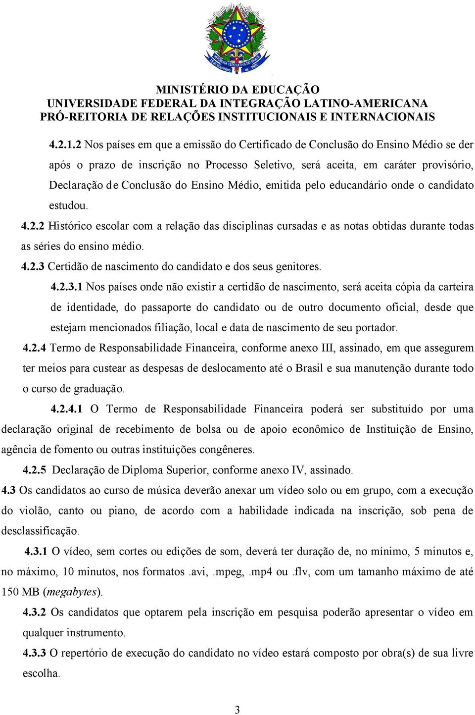 Médio, emitida pelo educandário onde o candidato estudou. 4.2.2 Histórico escolar com a relação das disciplinas cursadas e as notas obtidas durante todas as séries do ensino médio. 4.2.3 Certidão de nascimento do candidato e dos seus genitores.