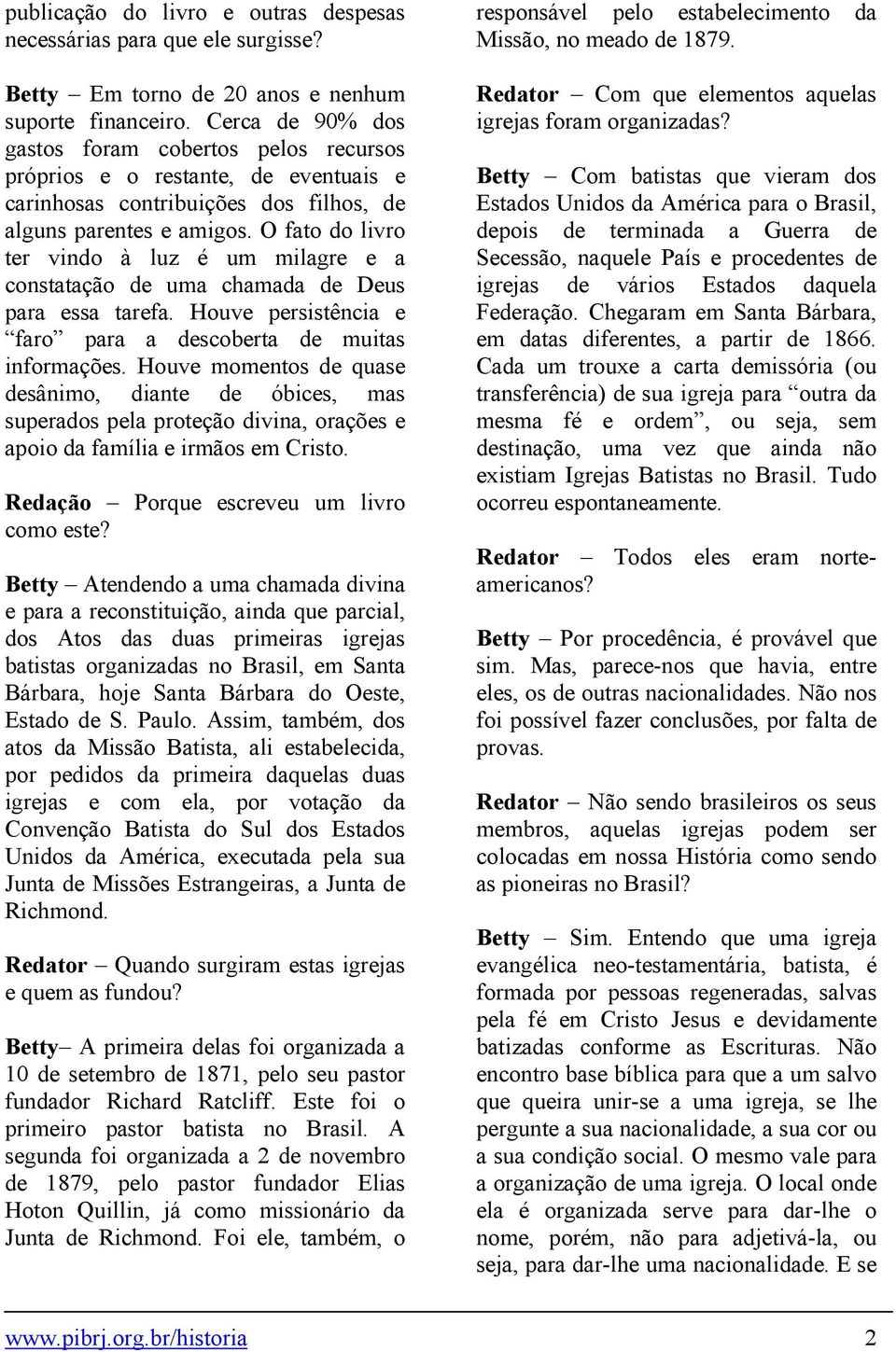 O fato do livro ter vindo à luz é um milagre e a constatação de uma chamada de Deus para essa tarefa. Houve persistência e faro para a descoberta de muitas informações.