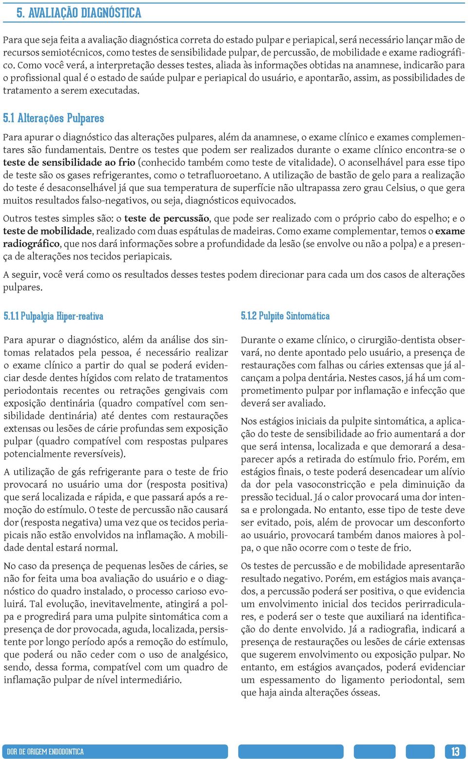 Como você verá, a interpretação desses testes, aliada às informações obtidas na anamnese, indicarão para o profissional qual é o estado de saúde pulpar e periapical do usuário, e apontarão, assim, as