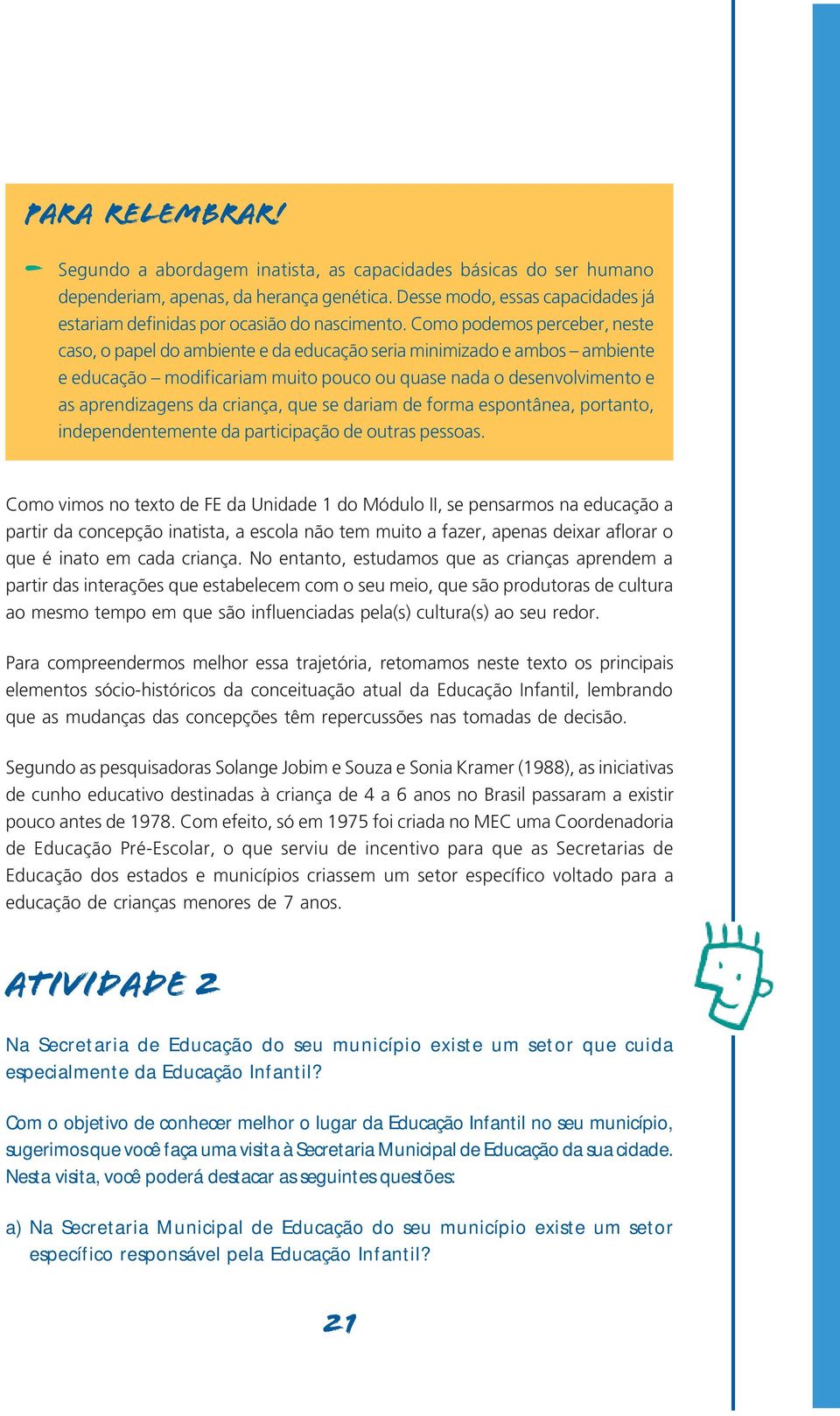 Como podemos perceber, neste caso, o papel do ambiente e da educação seria minimizado e ambos ambiente e educação modificariam muito pouco ou quase nada o desenvolvimento e as aprendizagens da