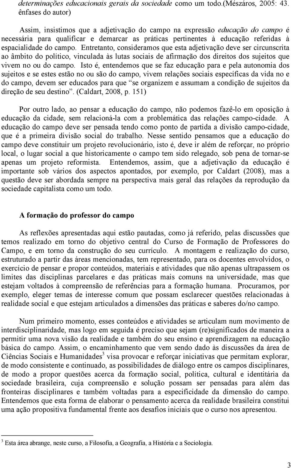 campo. Entretanto, consideramos que esta adjetivação deve ser circunscrita ao âmbito do político, vinculada às lutas sociais de afirmação dos direitos dos sujeitos que vivem no ou do campo.