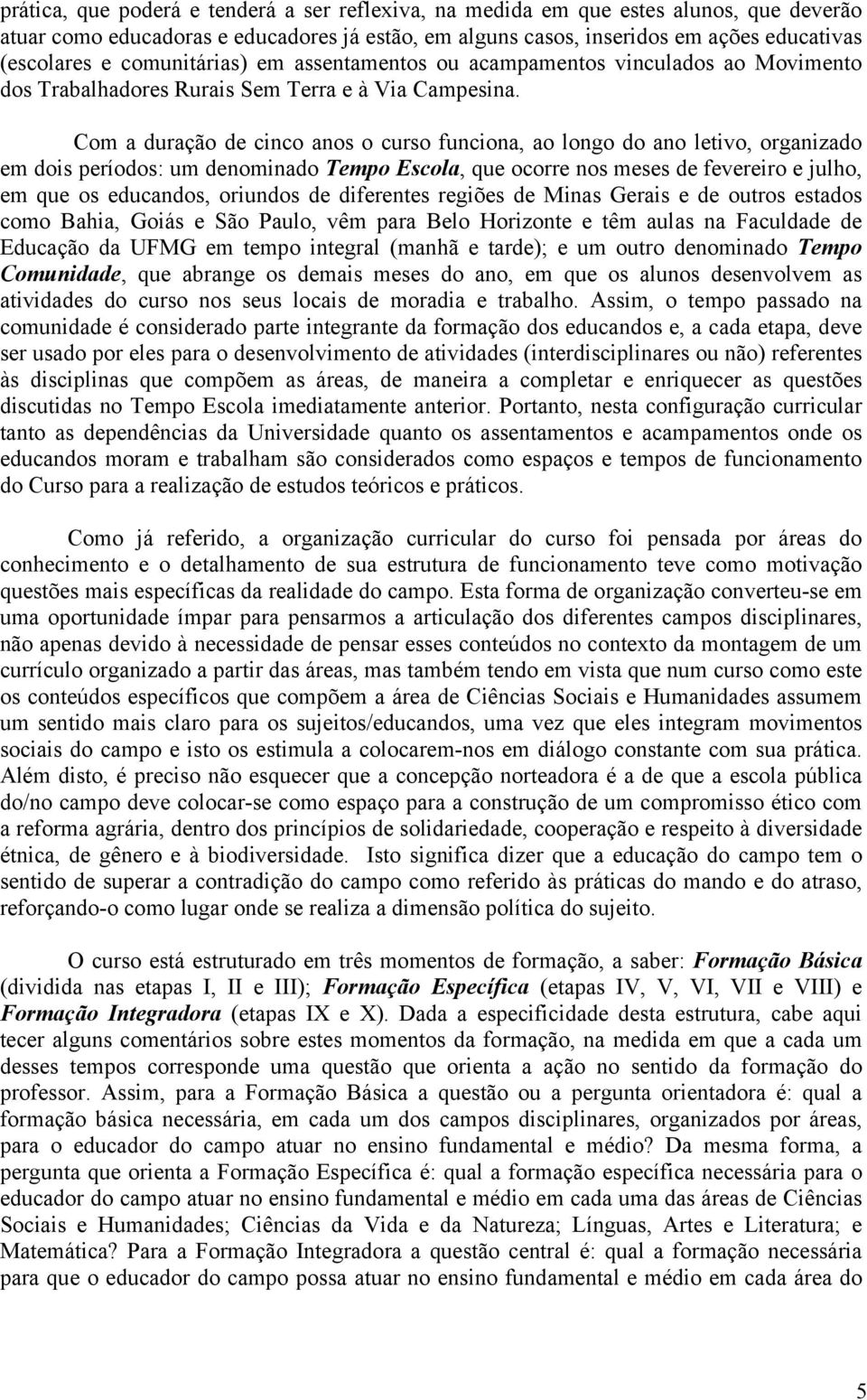 Com a duração de cinco anos o curso funciona, ao longo do ano letivo, organizado em dois períodos: um denominado Tempo Escola, que ocorre nos meses de fevereiro e julho, em que os educandos, oriundos