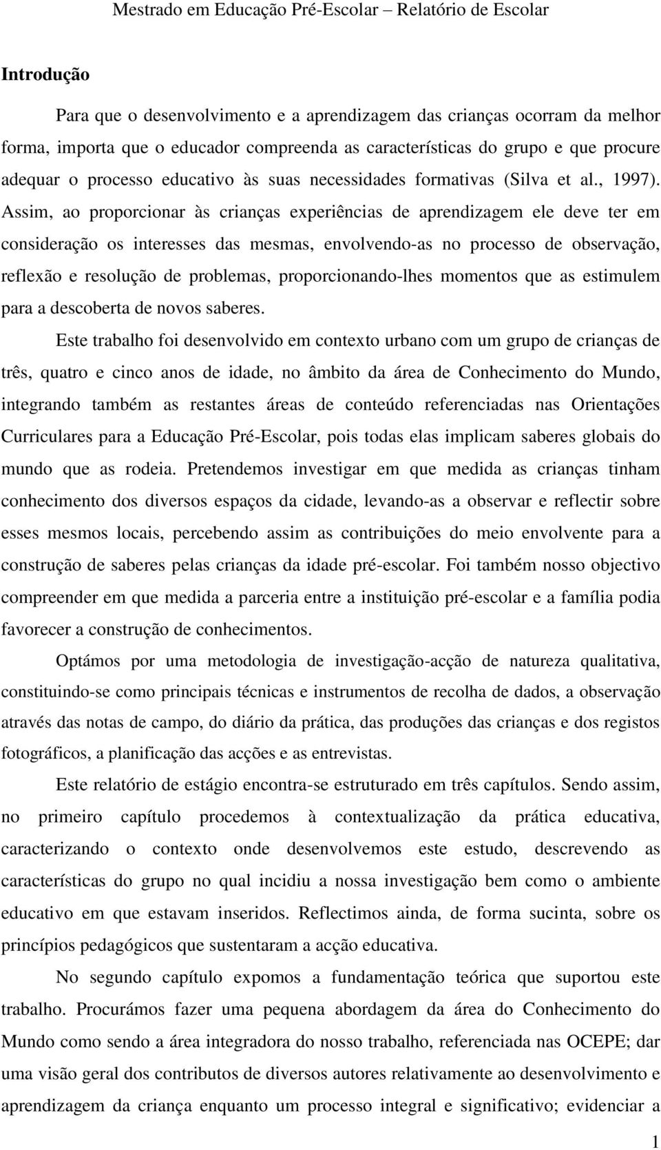 Assim, ao proporcionar às crianças experiências de aprendizagem ele deve ter em consideração os interesses das mesmas, envolvendo-as no processo de observação, reflexão e resolução de problemas,