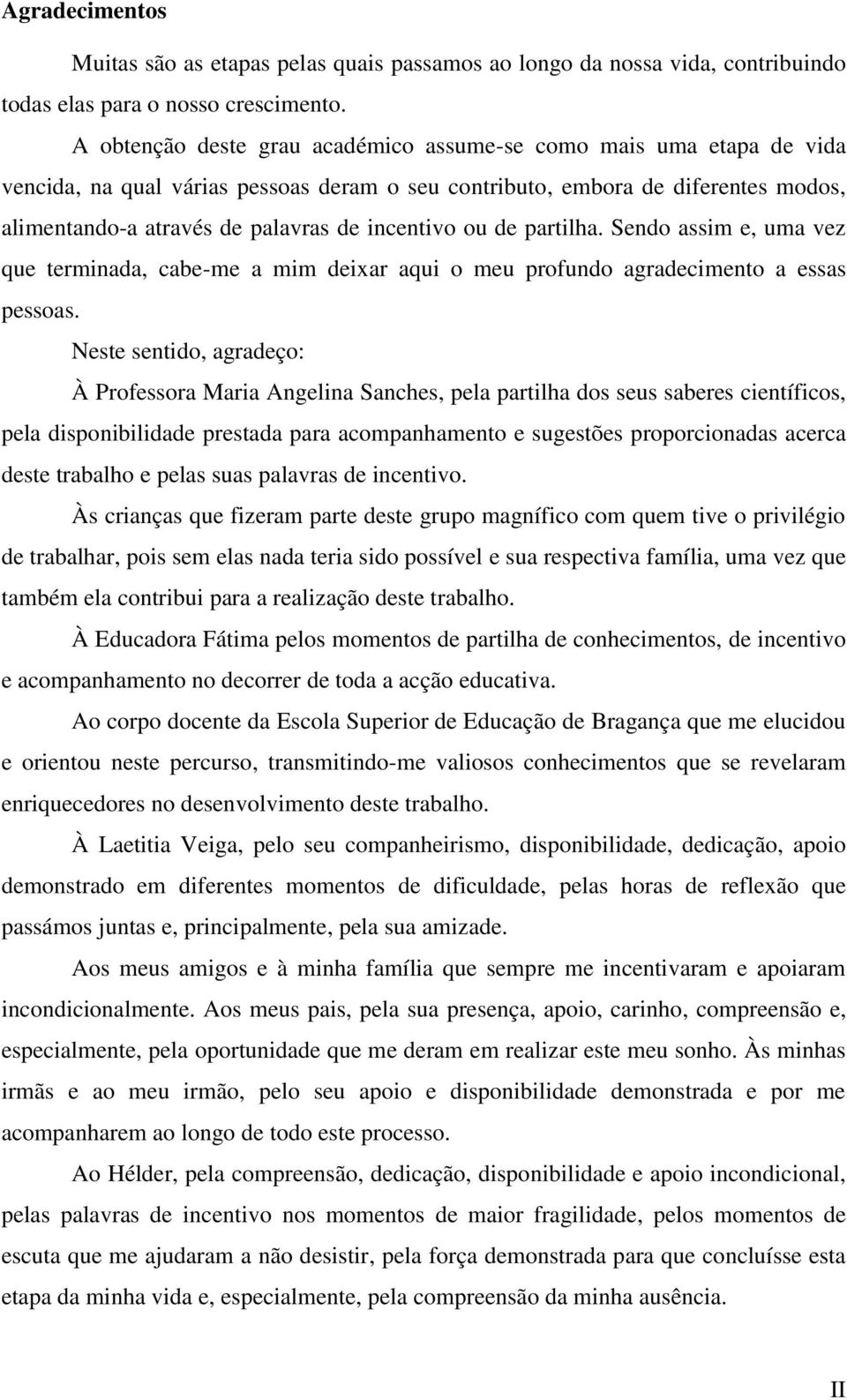 incentivo ou de partilha. Sendo assim e, uma vez que terminada, cabe-me a mim deixar aqui o meu profundo agradecimento a essas pessoas.