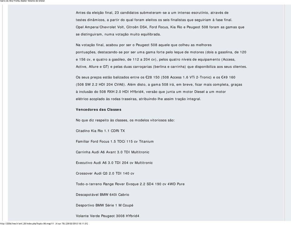 Na votação final, acabou por ser o Peugeot 508 aquele que colheu as melhores pontuações, destacando-se por ser uma gama forte pelo leque de motores (dois a gasolina, de 120 e 156 cv, e quatro a