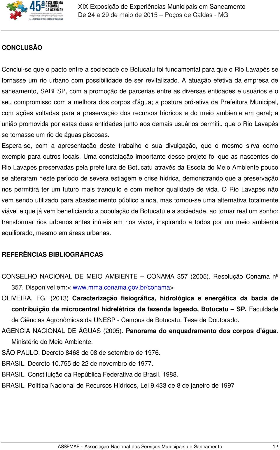 Prefeitura Municipal, com ações voltadas para a preservação dos recursos hídricos e do meio ambiente em geral; a união promovida por estas duas entidades junto aos demais usuários permitiu que o Rio