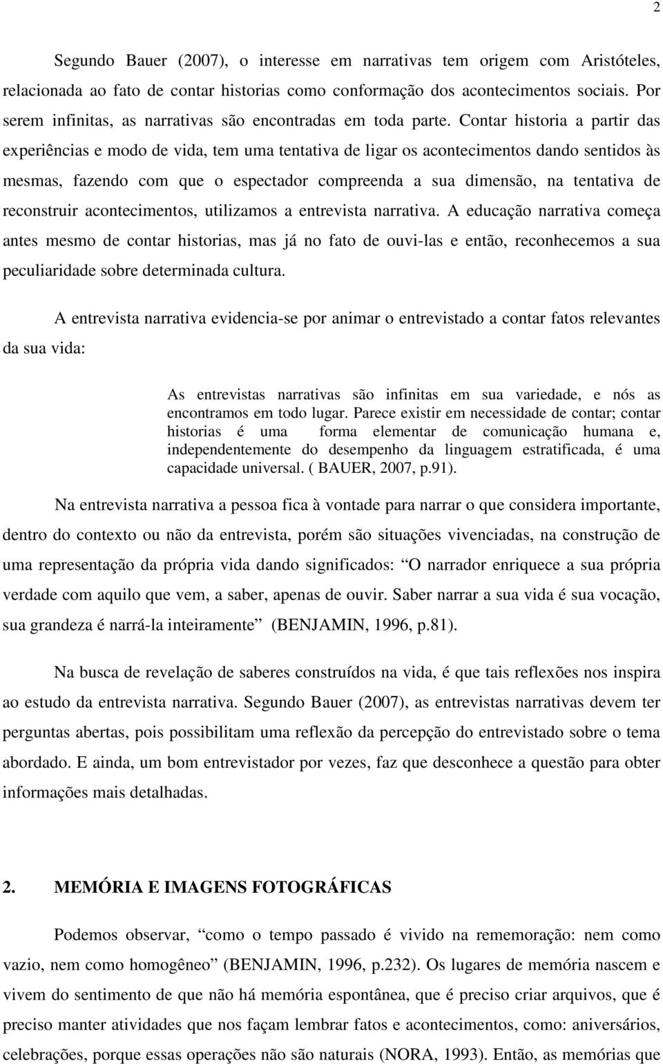 Contar historia a partir das experiências e modo de vida, tem uma tentativa de ligar os acontecimentos dando sentidos às mesmas, fazendo com que o espectador compreenda a sua dimensão, na tentativa