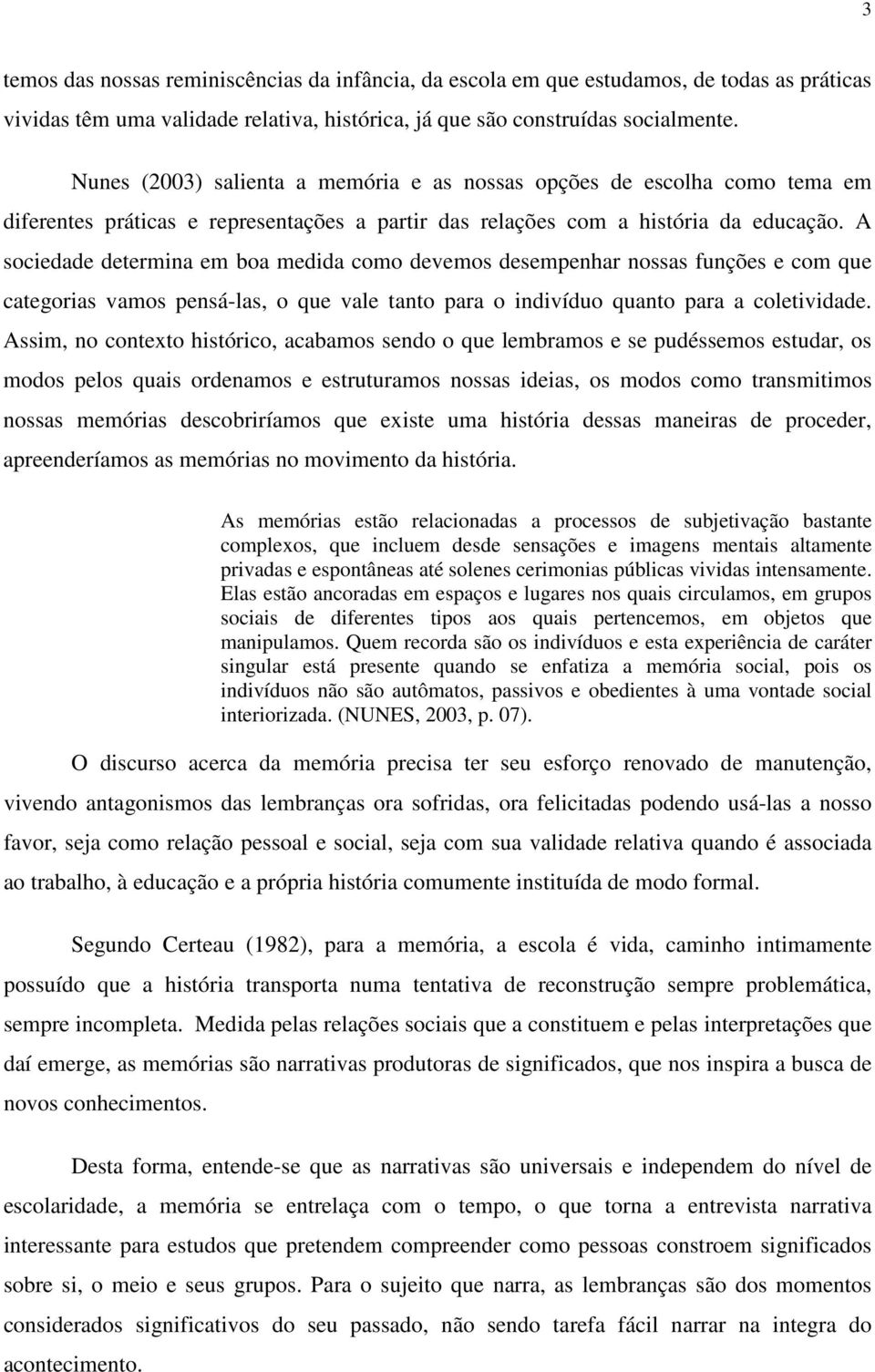 A sociedade determina em boa medida como devemos desempenhar nossas funções e com que categorias vamos pensá-las, o que vale tanto para o indivíduo quanto para a coletividade.