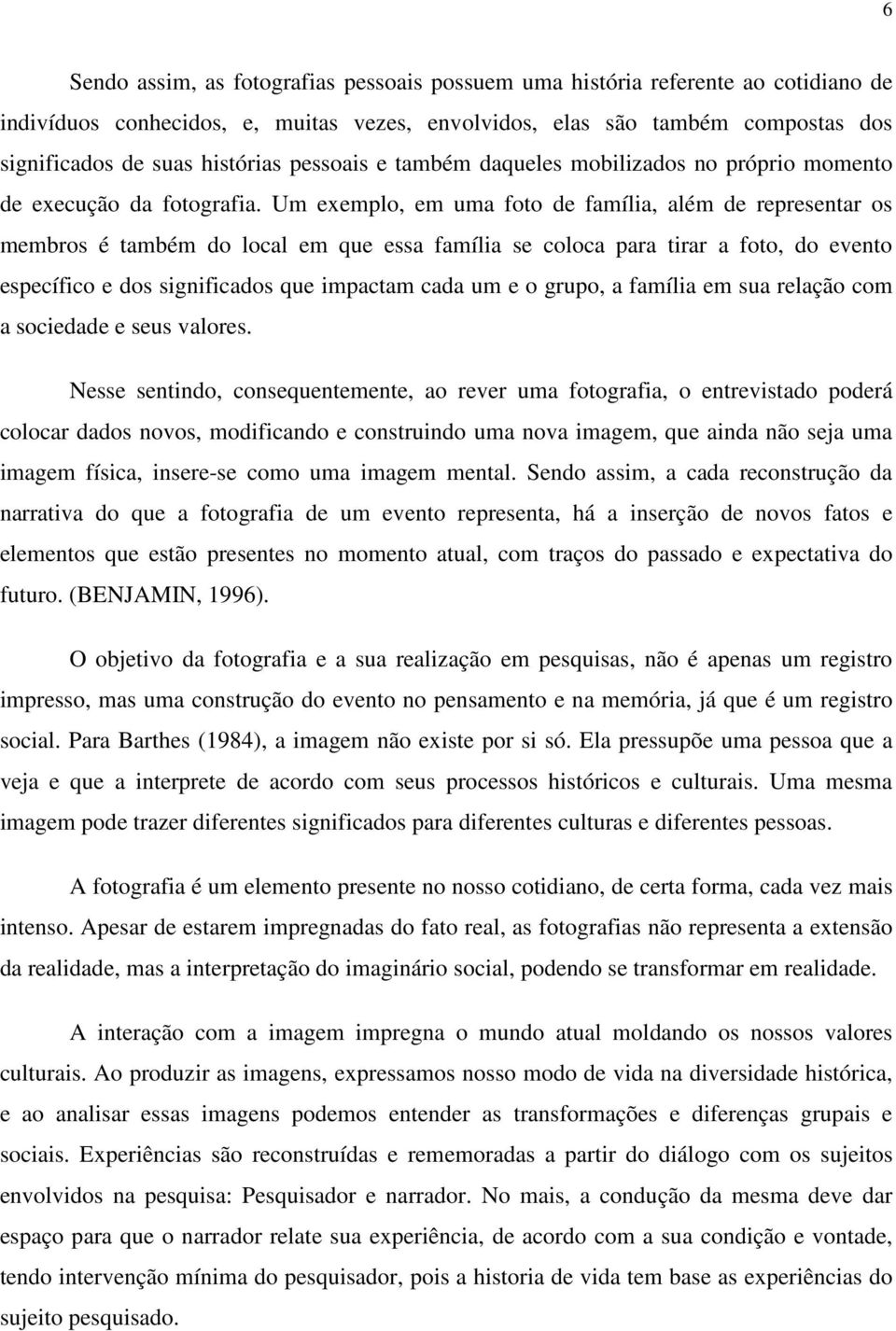 Um exemplo, em uma foto de família, além de representar os membros é também do local em que essa família se coloca para tirar a foto, do evento específico e dos significados que impactam cada um e o