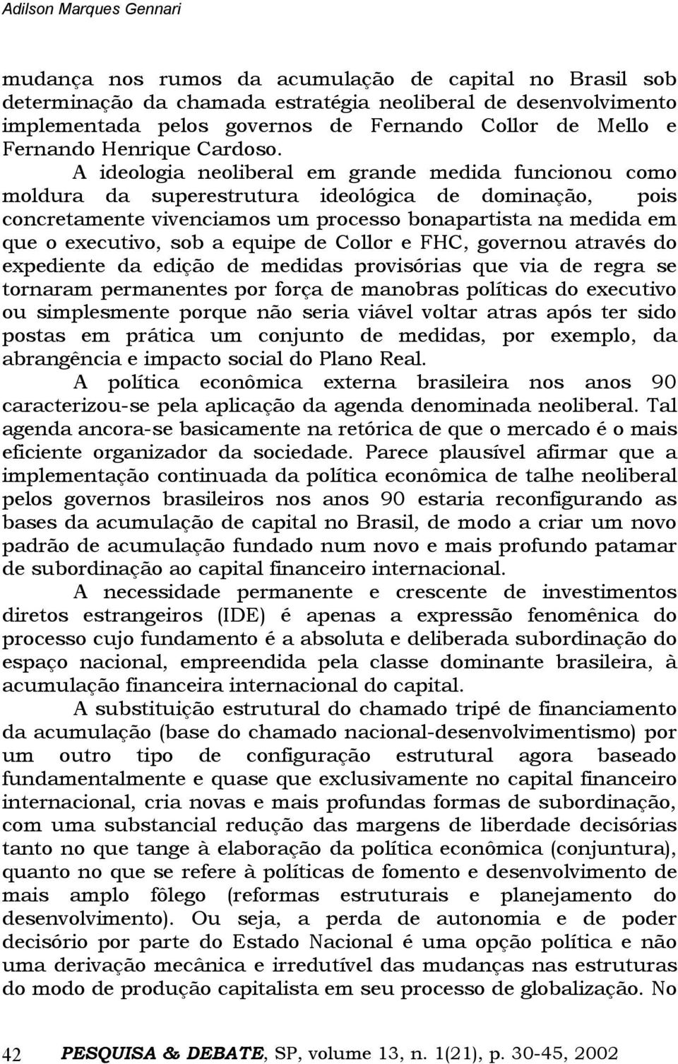 A ideologia neoliberal em grande medida funcionou como moldura da superestrutura ideológica de dominação, pois concretamente vivenciamos um processo bonapartista na medida em que o executivo, sob a