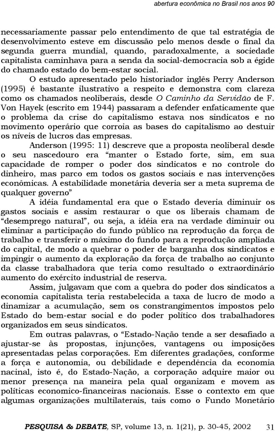 O estudo apresentado pelo historiador inglês Perry Anderson (1995) é bastante ilustrativo a respeito e demonstra com clareza como os chamados neoliberais, desde O Caminho da Servidão de F.