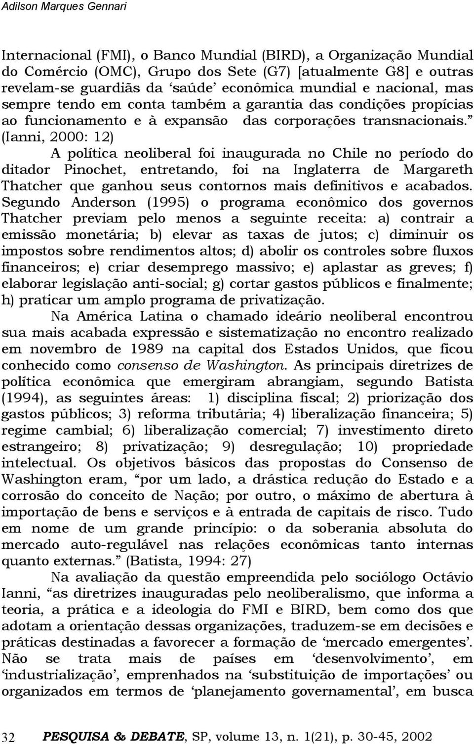 (Ianni, 2000: 12) A política neoliberal foi inaugurada no Chile no período do ditador Pinochet, entretando, foi na Inglaterra de Margareth Thatcher que ganhou seus contornos mais definitivos e