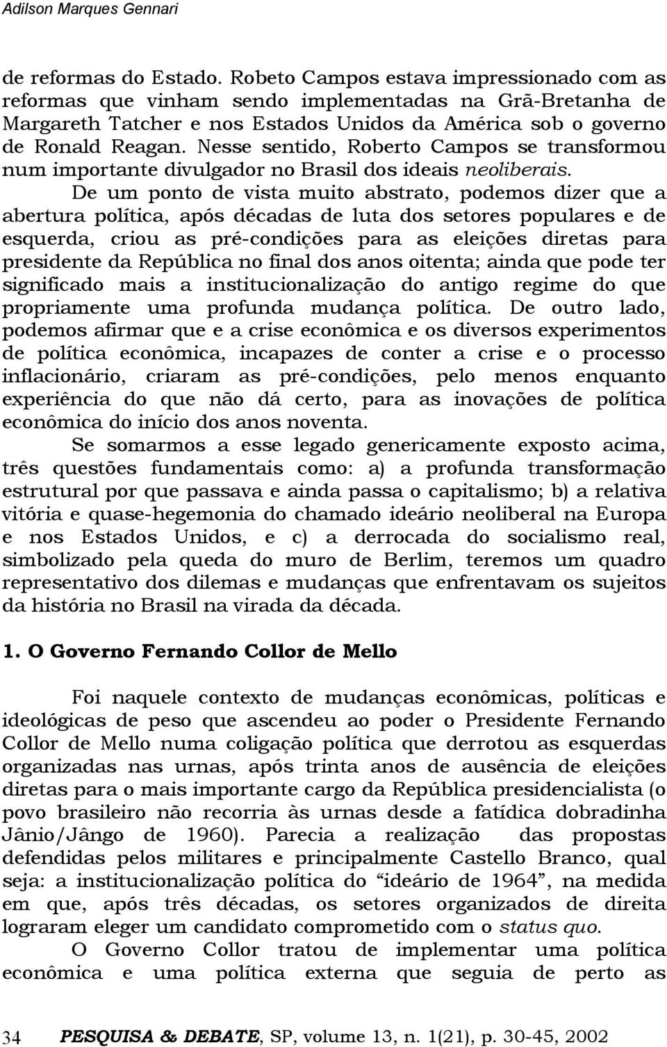 Nesse sentido, Roberto Campos se transformou num importante divulgador no Brasil dos ideais neoliberais.