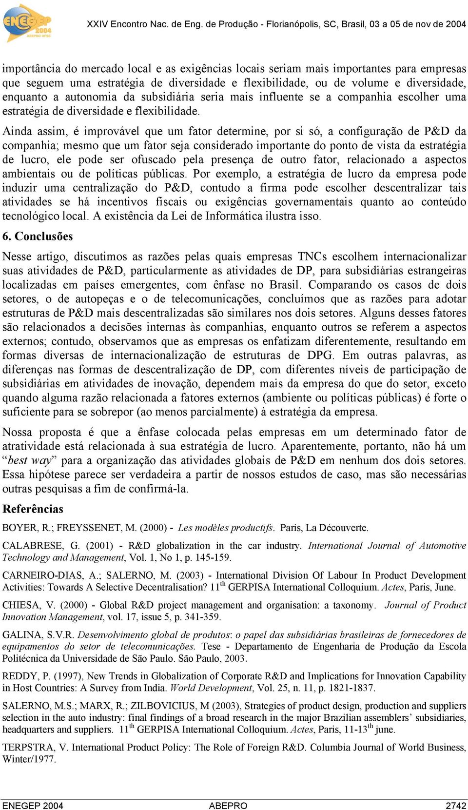 Ainda assim, é improvável que um fator determine, por si só, a configuração de P&D da companhia; mesmo que um fator seja considerado importante do ponto de vista da estratégia de lucro, ele pode ser