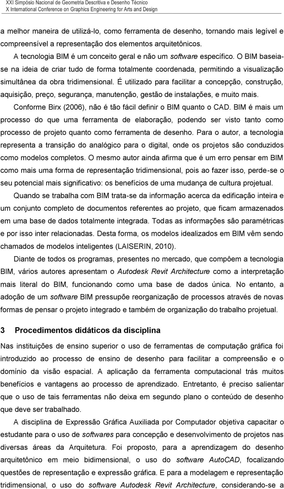 É utilizado para facilitar a concepção, construção, aquisição, preço, segurança, manutenção, gestão de instalações, e muito mais. Conforme Birx (2006), não é tão fácil definir o BIM quanto o CAD.