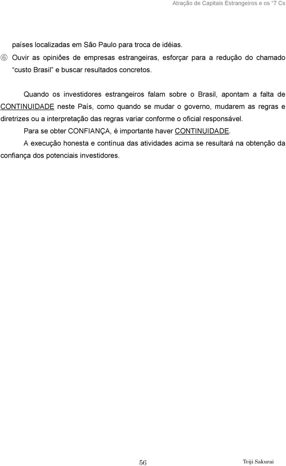 Quando os investidores estrangeiros falam sobre o Brasil, apontam a falta de CONTINUIDADE neste País, como quando se mudar o governo, mudarem as