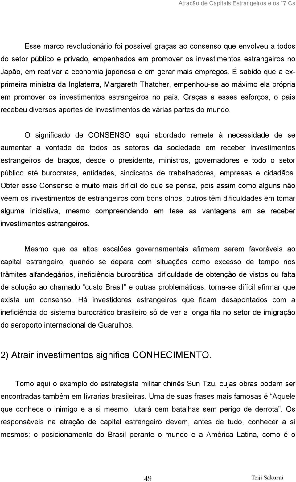 Graças a esses esforços, o país recebeu diversos aportes de investimentos de várias partes do mundo.