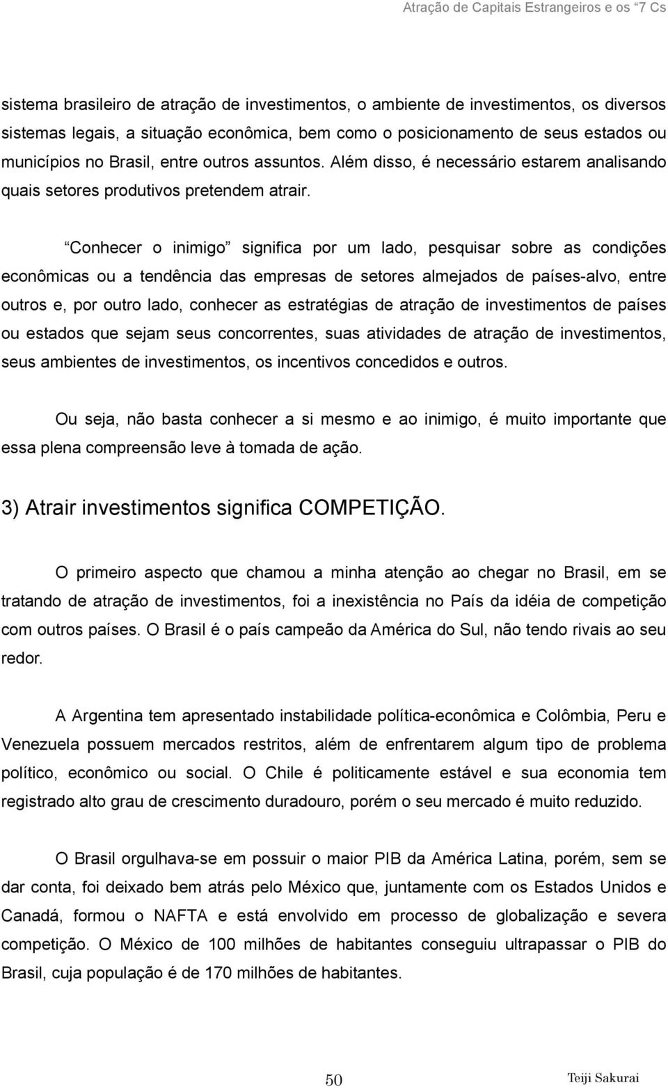 Conhecer o inimigo significa por um lado, pesquisar sobre as condições econômicas ou a tendência das empresas de setores almejados de países-alvo, entre outros e, por outro lado, conhecer as