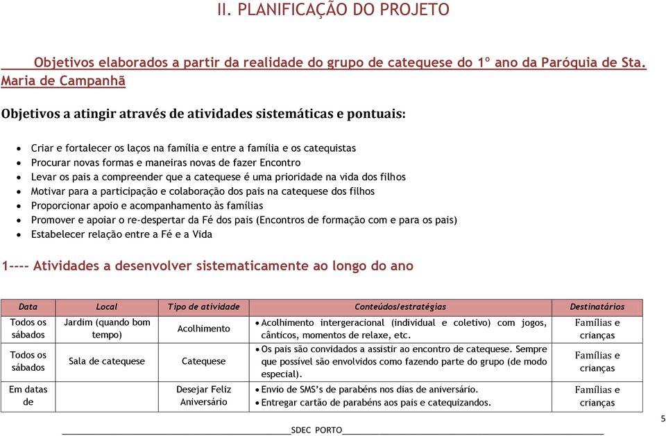 de fazer Encontro Levar os pais a compreender que a catequese é uma prioridade na vida dos filhos Motivar para a participação e colaboração dos pais na catequese dos filhos Proporcionar apoio e