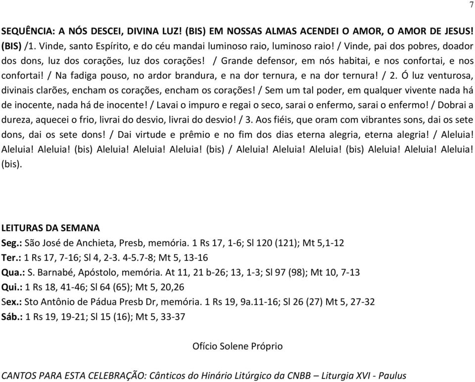 / Na fadiga pouso, no ardor brandura, e na dor ternura, e na dor ternura! / 2. Ó luz venturosa, divinais clarões, encham os corações, encham os corações!