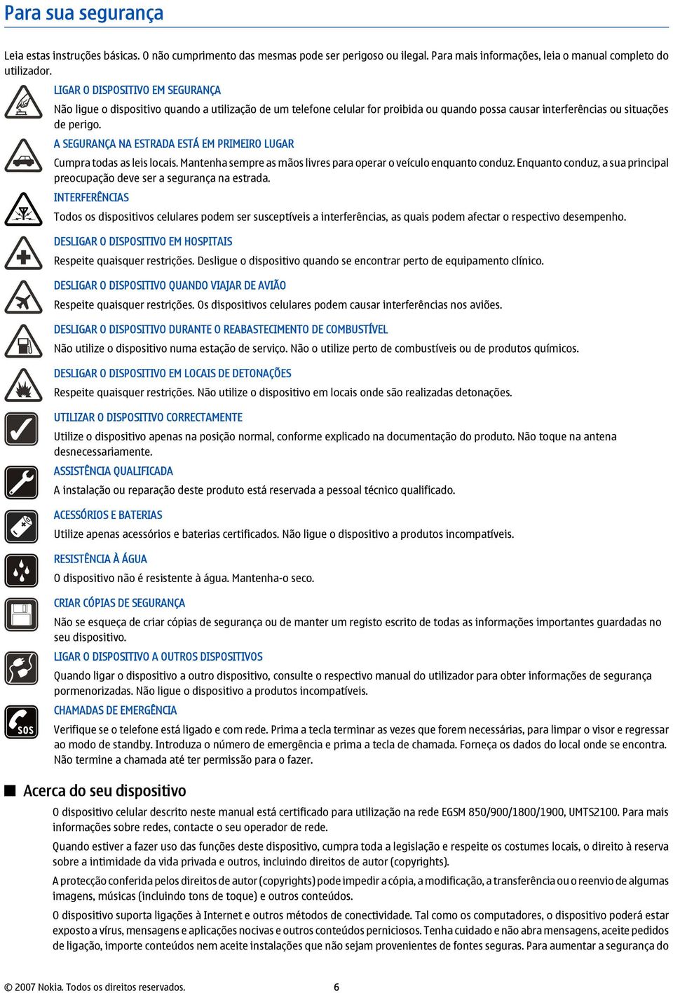 A SEGURANÇA NA ESTRADA ESTÁ EM PRIMEIRO LUGAR Cumpra todas as leis locais. Mantenha sempre as mãos livres para operar o veículo enquanto conduz.