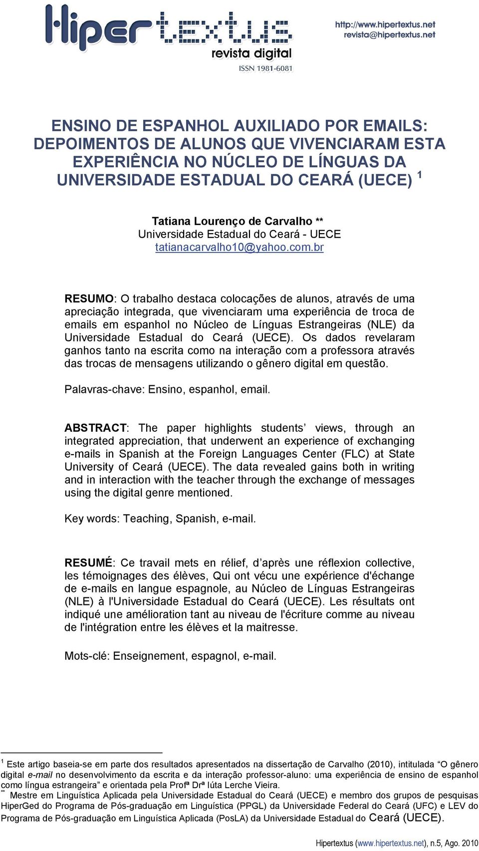 br RESUMO: O trabalho destaca colocações de alunos, através de uma apreciação integrada, que vivenciaram uma experiência de troca de emails em espanhol no Núcleo de Línguas Estrangeiras (NLE) da