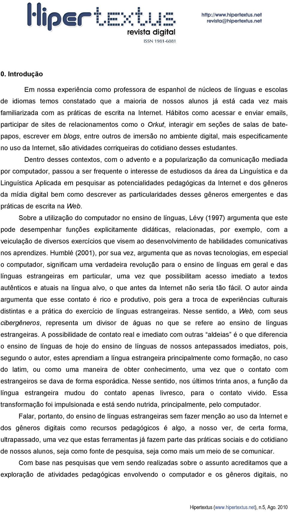 Hábitos como acessar e enviar emails, participar de sites de relacionamentos como o Orkut, interagir em seções de salas de batepapos, escrever em blogs, entre outros de imersão no ambiente digital,