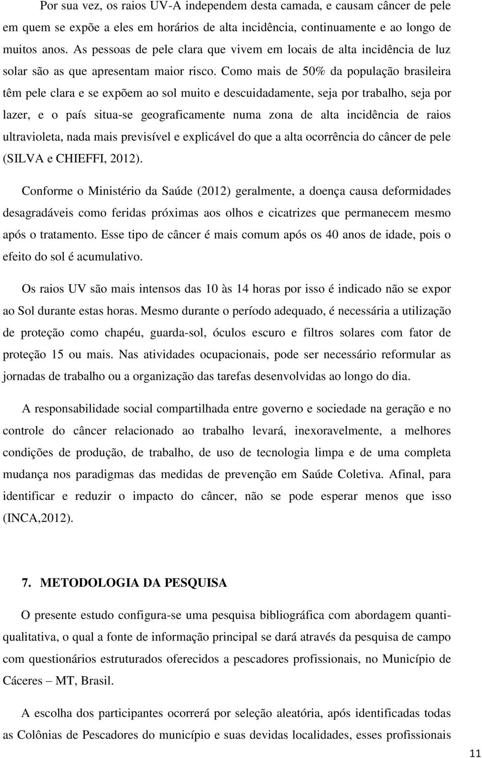 Como mais de 50% da população brasileira têm pele clara e se expõem ao sol muito e descuidadamente, seja por trabalho, seja por lazer, e o país situa-se geograficamente numa zona de alta incidência